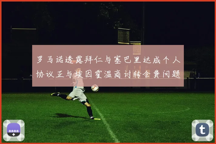 罗马诺透露拜仁与塞巴里达成个人协议正与埃因霍温商讨转会费问题