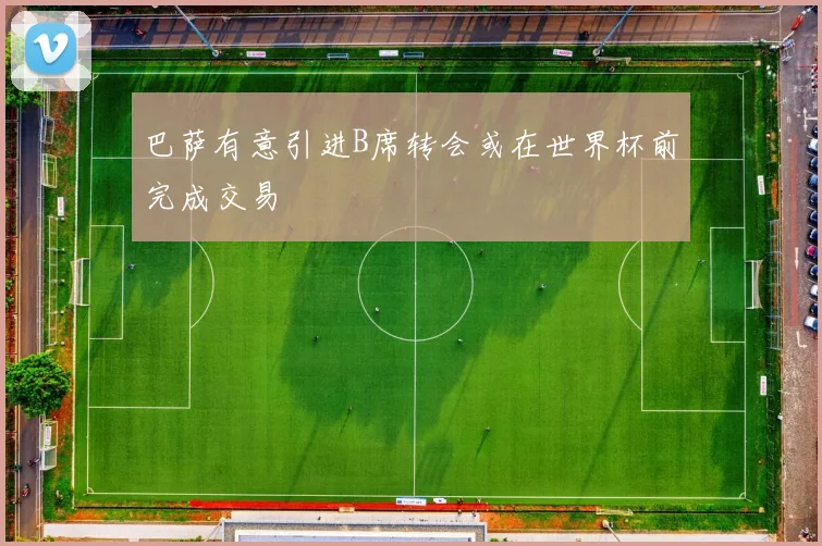 巴萨有意引进B席转会或在世界杯前完成交易