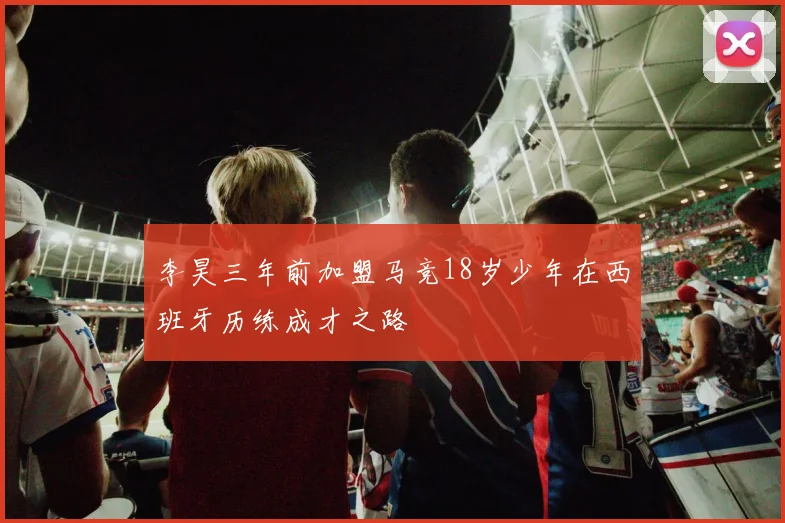 李昊三年前加盟马竞18岁少年在西班牙历练成才之路