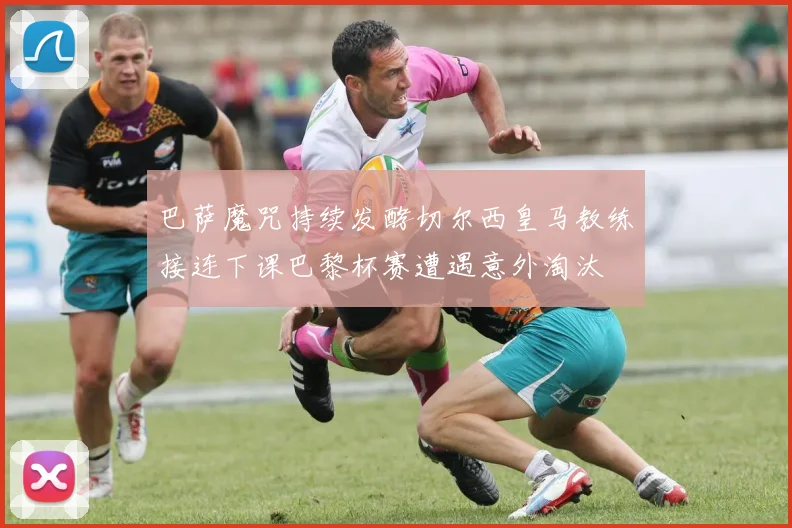 巴萨魔咒持续发酵切尔西皇马教练接连下课巴黎杯赛遭遇意外淘汰