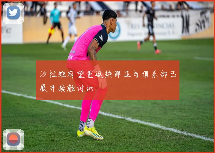 沙拉维有望重返热那亚与俱乐部已展开接触讨论