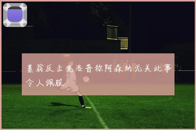 基翁反击克洛普称阿森纳无关此事令人佩服