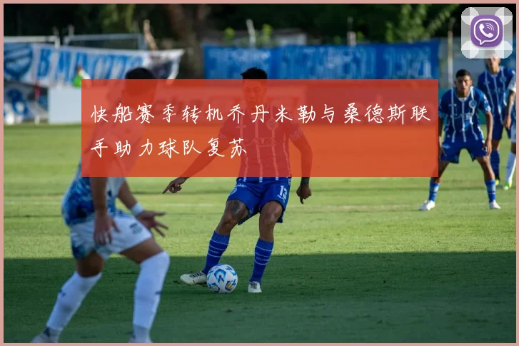 快船赛季转机乔丹米勒与桑德斯联手助力球队复苏