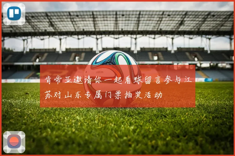 肯帝亚邀请你一起看球留言参与江苏对山东专属门票抽奖活动