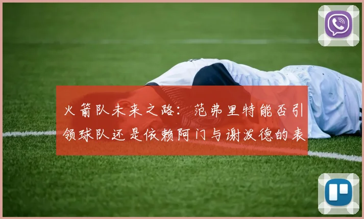 火箭队未来之路：范弗里特能否引领球队还是依赖阿门与谢泼德的表现